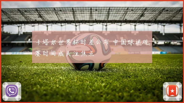 卡塔尔世界杯时差公布 中国球迷观赛时间成关注焦点