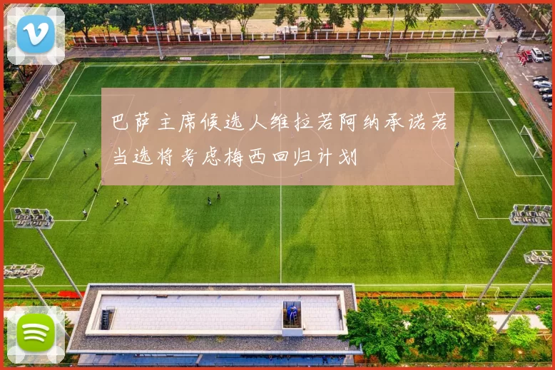 巴萨主席候选人维拉若阿纳承诺若当选将考虑梅西回归计划
