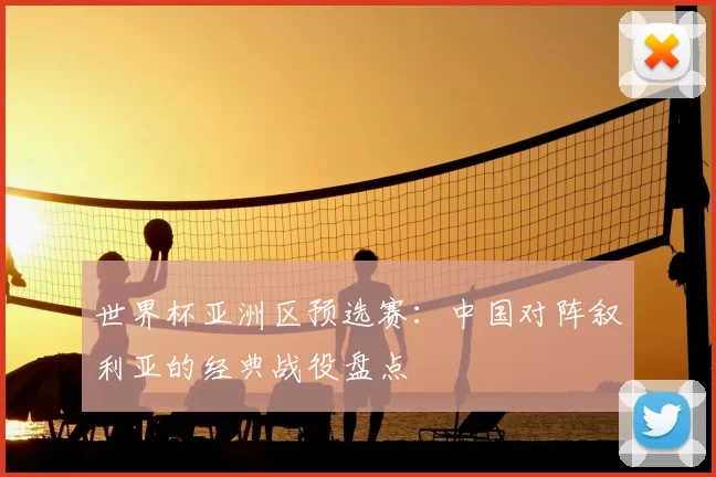 世界杯亚洲区预选赛:中国对阵叙利亚的经典战役盘点
