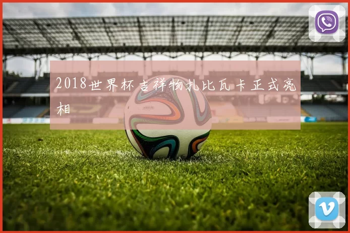 2018世界杯吉祥物扎比瓦卡正式亮相