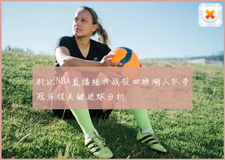 科比NBA直播经典战役回顾湖人队夺冠历程关键进球分析