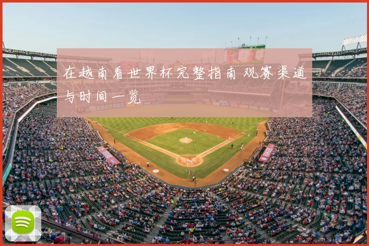 在越南看世界杯完整指南 观赛渠道与时间一览