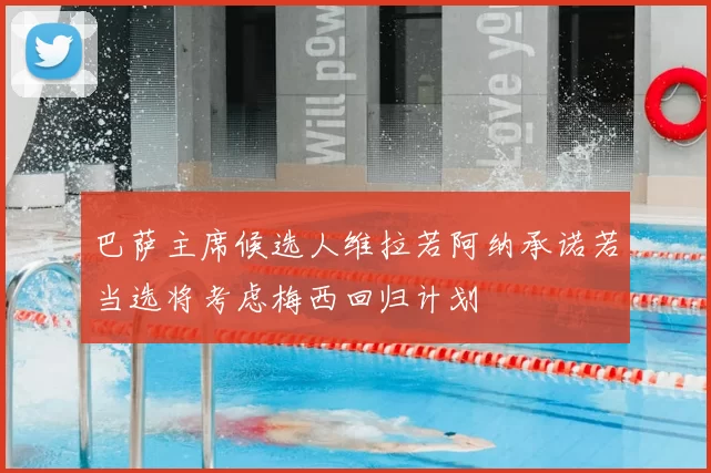 巴萨主席候选人维拉若阿纳承诺若当选将考虑梅西回归计划
