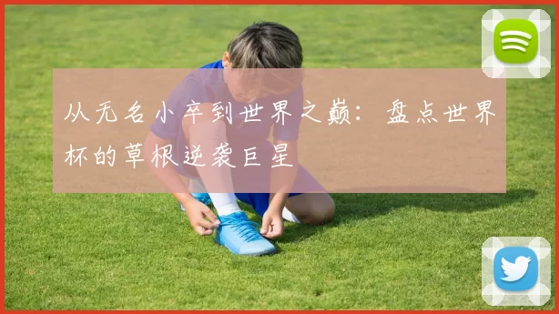 从无名小卒到世界之巅:盘点世界杯的草根逆袭巨星