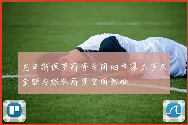 克里斯保罗薪资合同细节曝光涉及金额与球队薪资空间影响