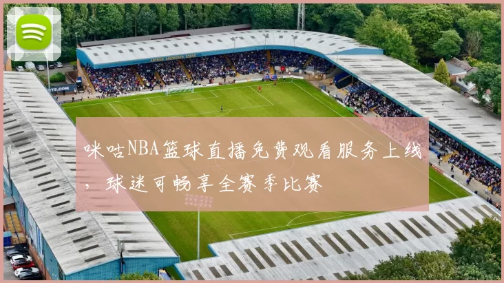 咪咕NBA篮球直播免费观看服务上线,球迷可畅享全赛季比赛
