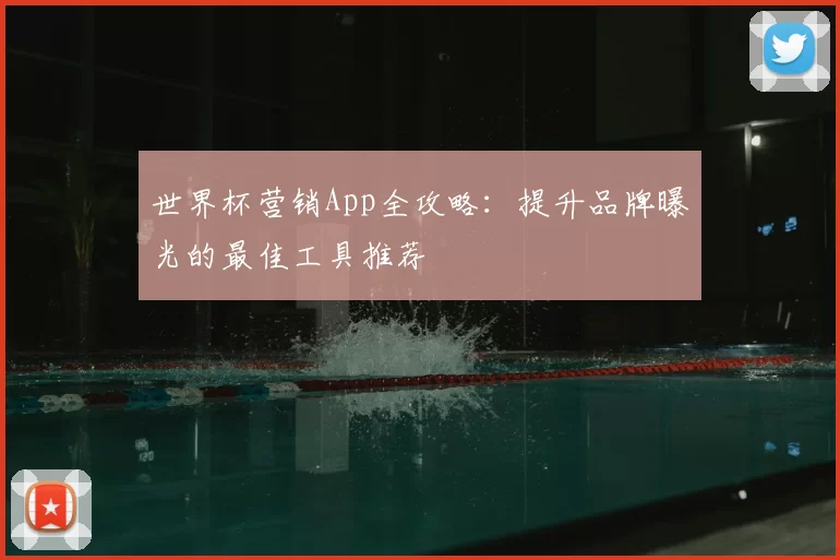世界杯营销App全攻略:提升品牌曝光的最佳工具推荐