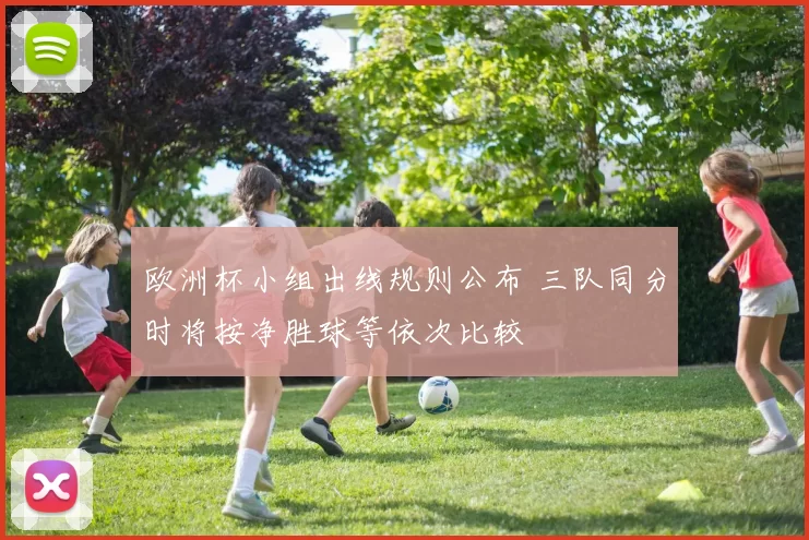 欧洲杯小组出线规则公布 三队同分时将按净胜球等依次比较