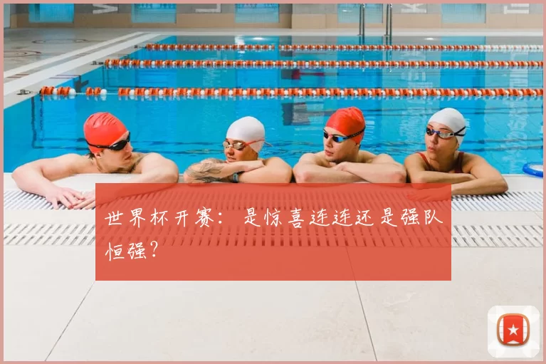世界杯开赛:是惊喜连连还是强队恒强?