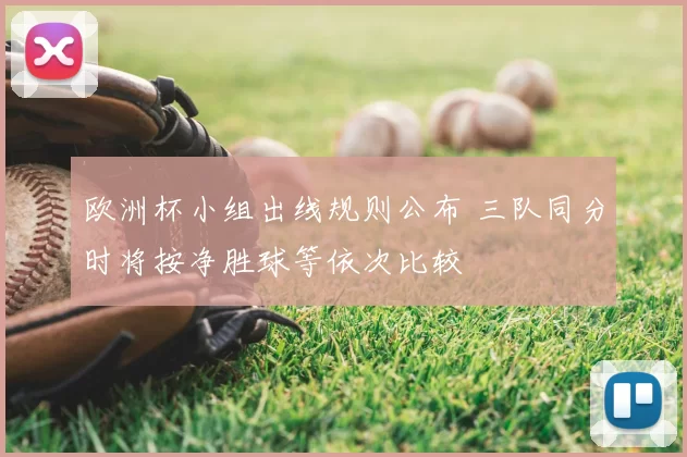 欧洲杯小组出线规则公布 三队同分时将按净胜球等依次比较
