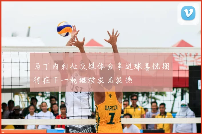 马丁内利社交媒体分享进球喜悦期待在下一轮继续发光发热