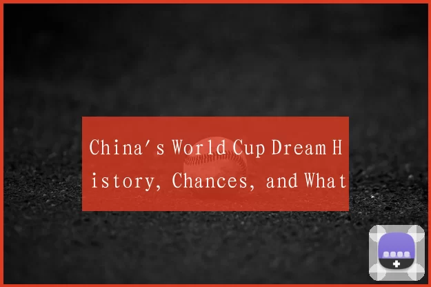 China's World Cup Dream History, Chances, and What
