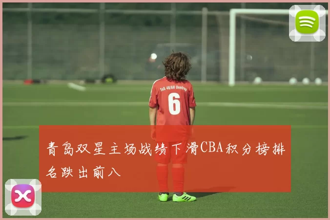 青岛双星主场战绩下滑CBA积分榜排名跌出前八