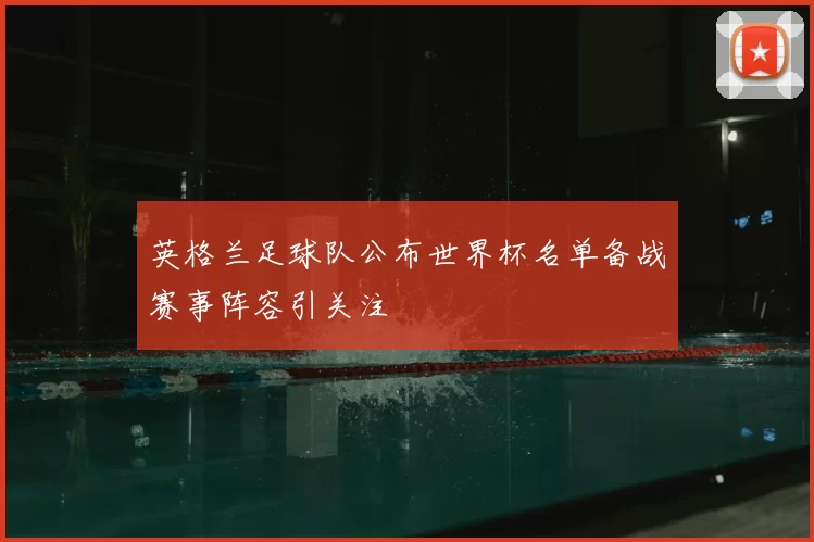 英格兰足球队公布世界杯名单备战赛事阵容引关注