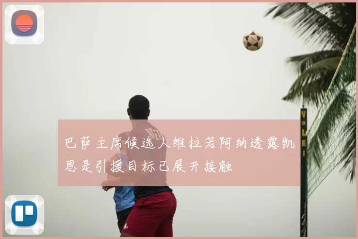 巴萨主席候选人维拉若阿纳透露凯恩是引援目标已展开接触