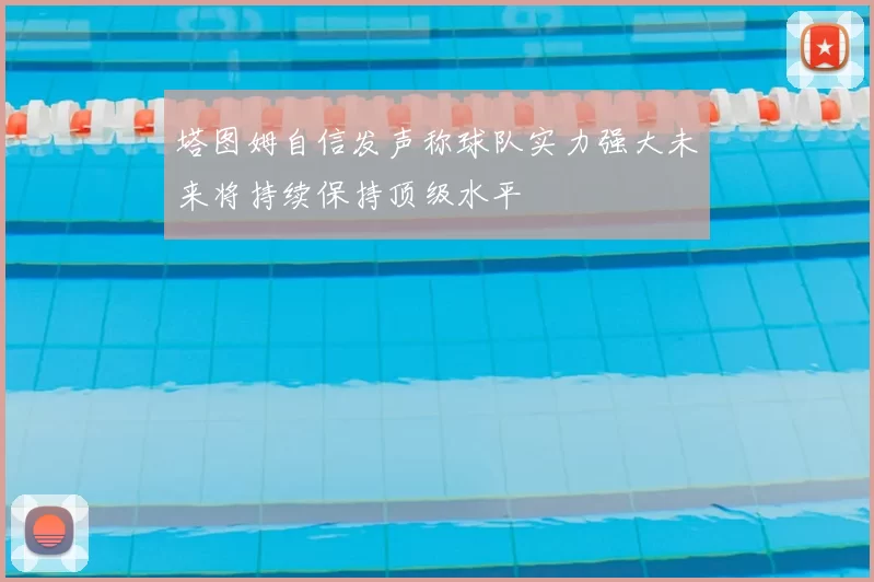 塔图姆自信发声称球队实力强大未来将持续保持顶级水平