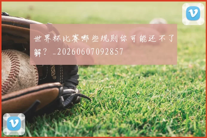 世界杯比赛哪些规则你可能还不了解？_20260607092857