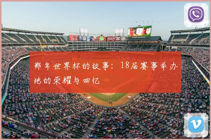 那年世界杯的故事：18届赛事举办地的荣耀与回忆