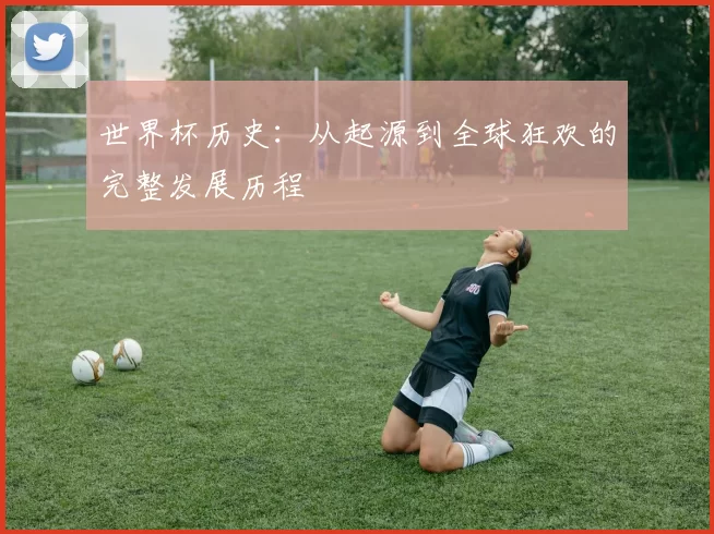 世界杯历史:从起源到全球狂欢的完整发展历程