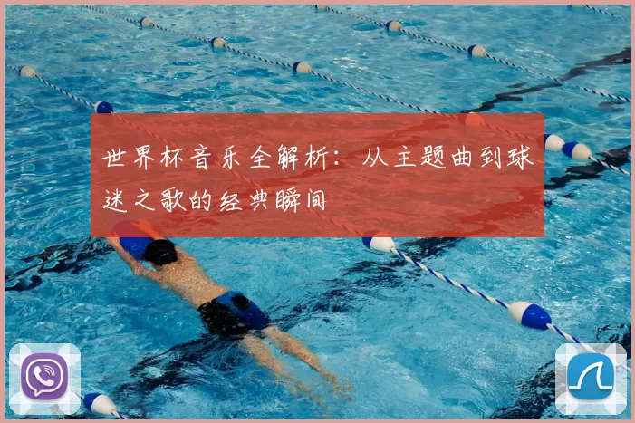 世界杯音乐全解析：从主题曲到球迷之歌的经典瞬间