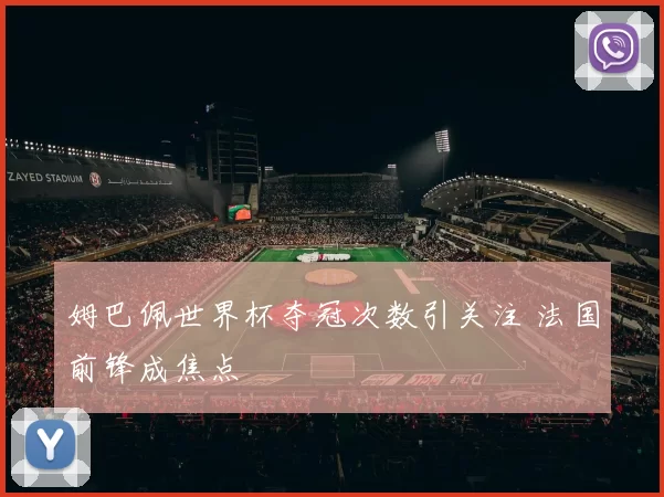 姆巴佩世界杯夺冠次数引关注 法国前锋成焦点