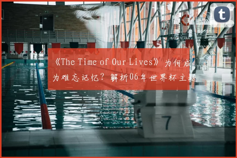 《The Time of Our Lives》为何成为难忘记忆?解析06年世界杯主题曲