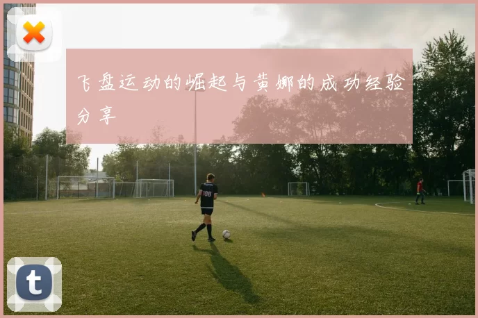 飞盘运动的崛起与黄娜的成功经验分享