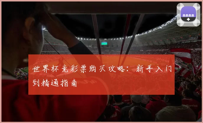 世界杯竞彩票购买攻略:新手入门到精通指南