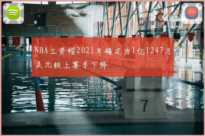 NBA工资帽2021年确定为1亿1247万美元较上赛季下降