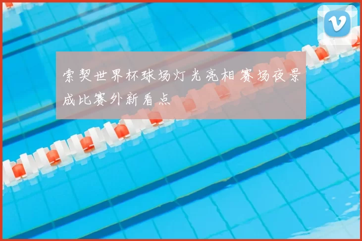 索契世界杯球场灯光亮相 赛场夜景成比赛外新看点