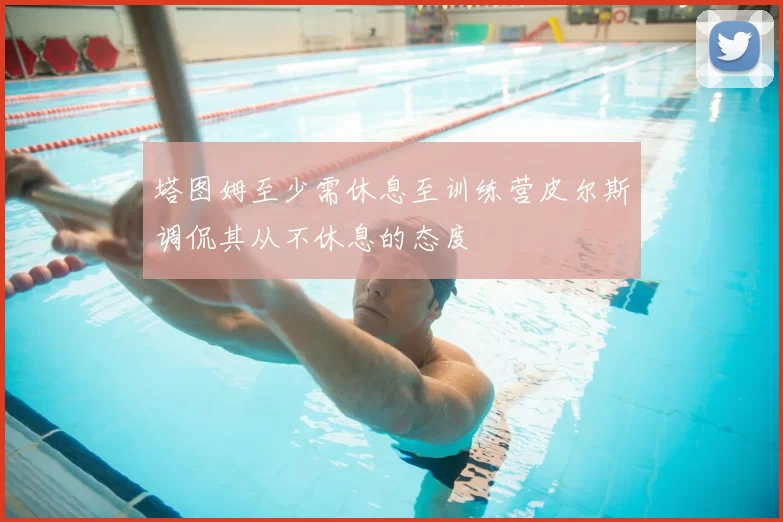 塔图姆至少需休息至训练营皮尔斯调侃其从不休息的态度