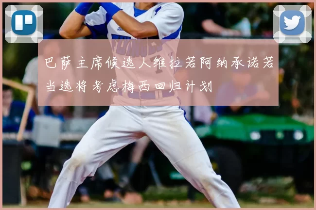 巴萨主席候选人维拉若阿纳承诺若当选将考虑梅西回归计划