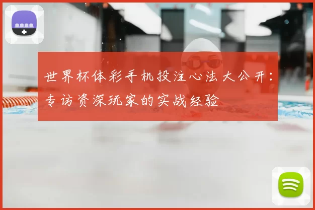 世界杯体彩手机投注心法大公开:专访资深玩家的实战经验