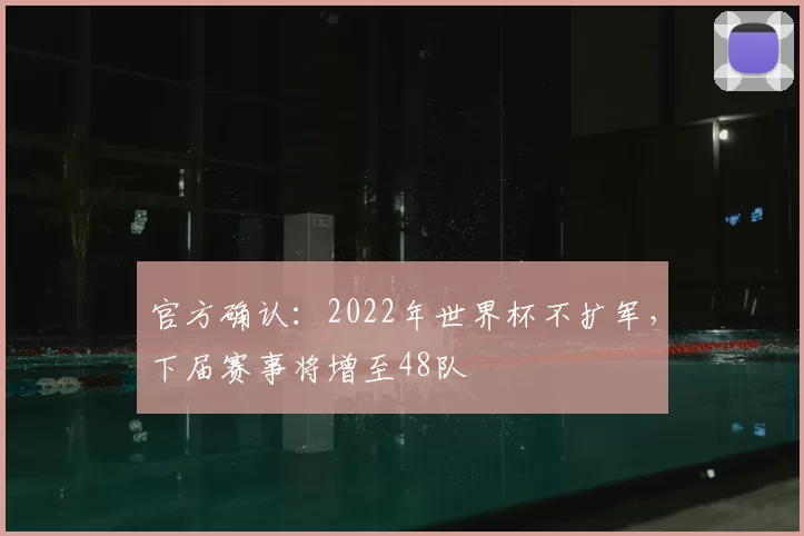 官方确认：2022年世界杯不扩军，下届赛事将增至48队