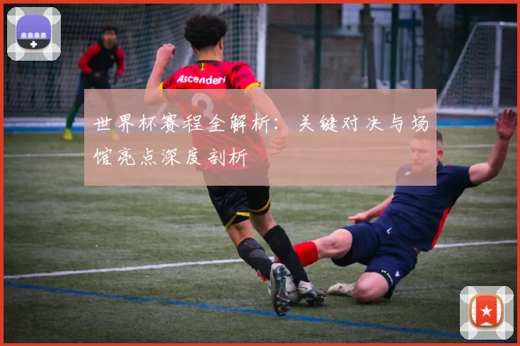 世界杯赛程全解析:关键对决与场馆亮点深度剖析