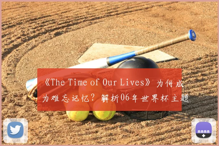 《The Time of Our Lives》为何成为难忘记忆?解析06年世界杯主题曲