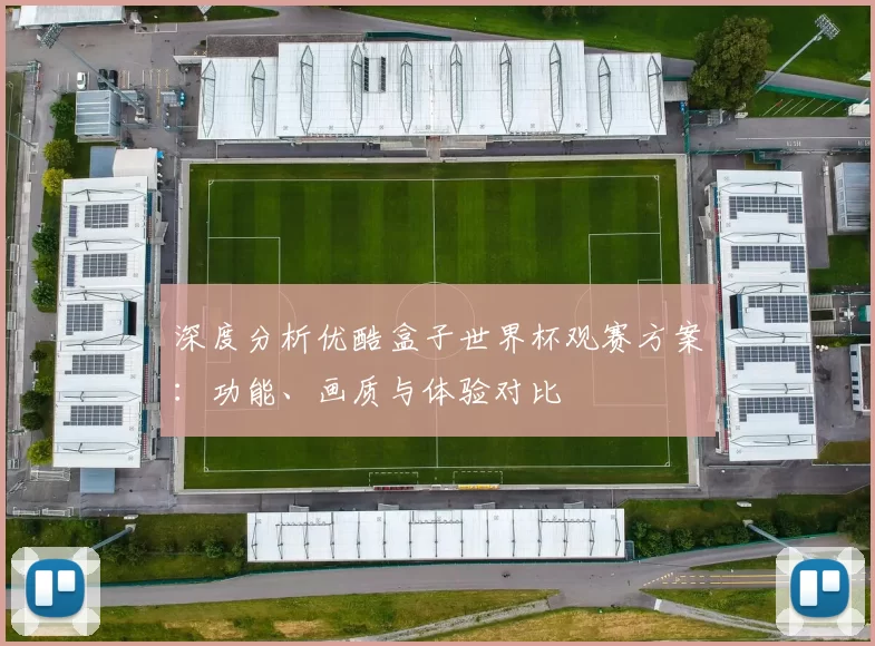 深度分析优酷盒子世界杯观赛方案：功能、画质与体验对比