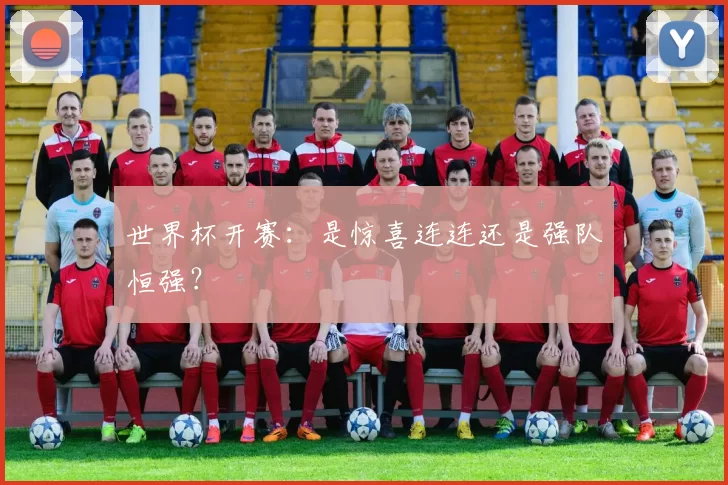 世界杯开赛:是惊喜连连还是强队恒强?