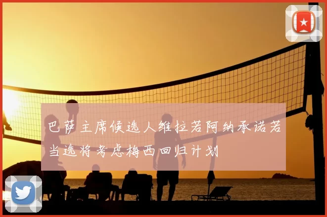 巴萨主席候选人维拉若阿纳承诺若当选将考虑梅西回归计划