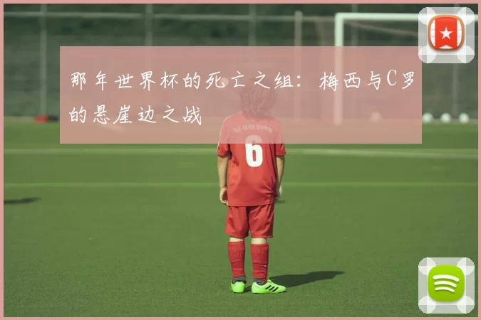 那年世界杯的死亡之组：梅西与C罗的悬崖边之战