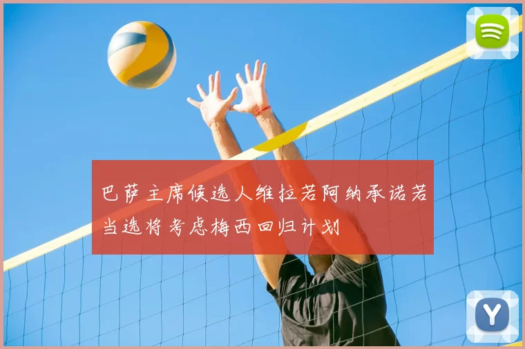 巴萨主席候选人维拉若阿纳承诺若当选将考虑梅西回归计划