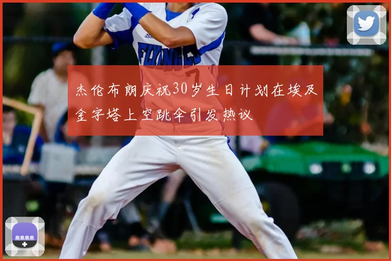 杰伦布朗庆祝30岁生日计划在埃及金字塔上空跳伞引发热议