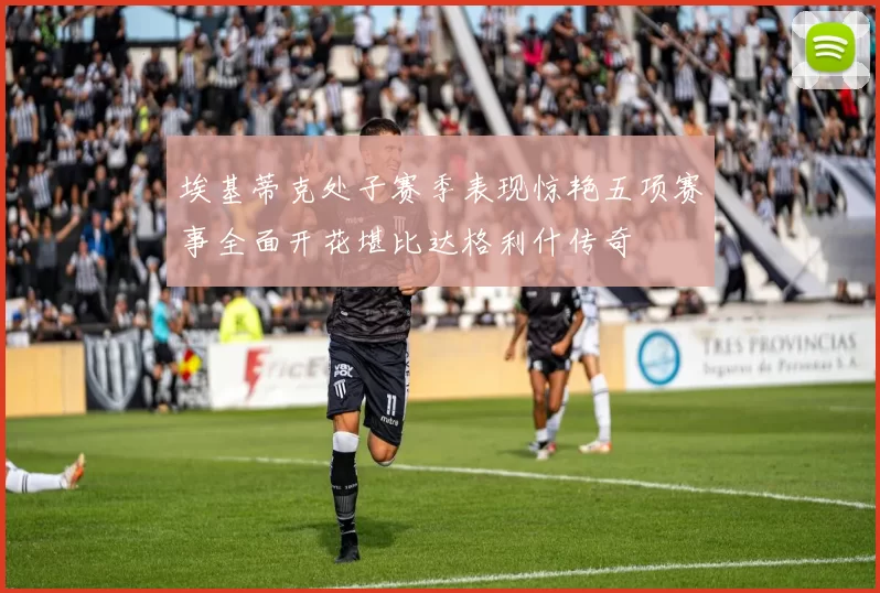 埃基蒂克处子赛季表现惊艳五项赛事全面开花堪比达格利什传奇