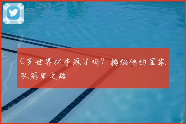 C罗世界杯夺冠了吗?揭秘他的国家队冠军之路