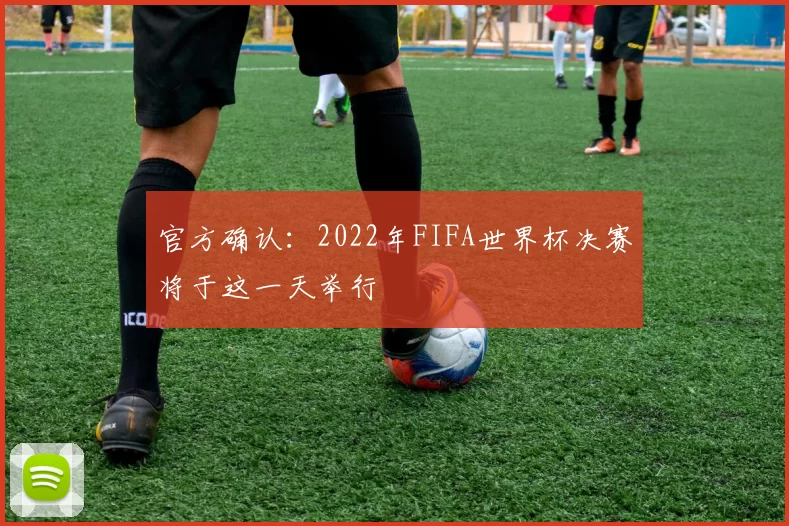 官方确认：2022年FIFA世界杯决赛将于这一天举行