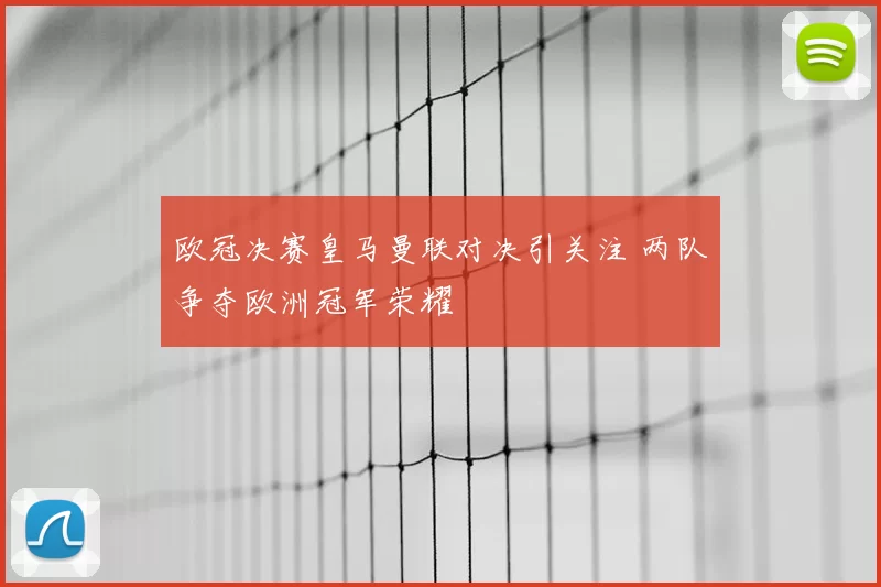 欧冠决赛皇马曼联对决引关注 两队争夺欧洲冠军荣耀