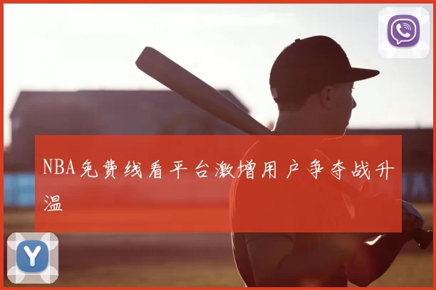 NBA免费线看平台激增用户争夺战升温