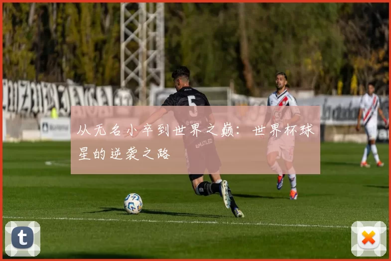 从无名小卒到世界之巅：世界杯球星的逆袭之路