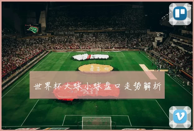 世界杯大球小球盘口走势解析
