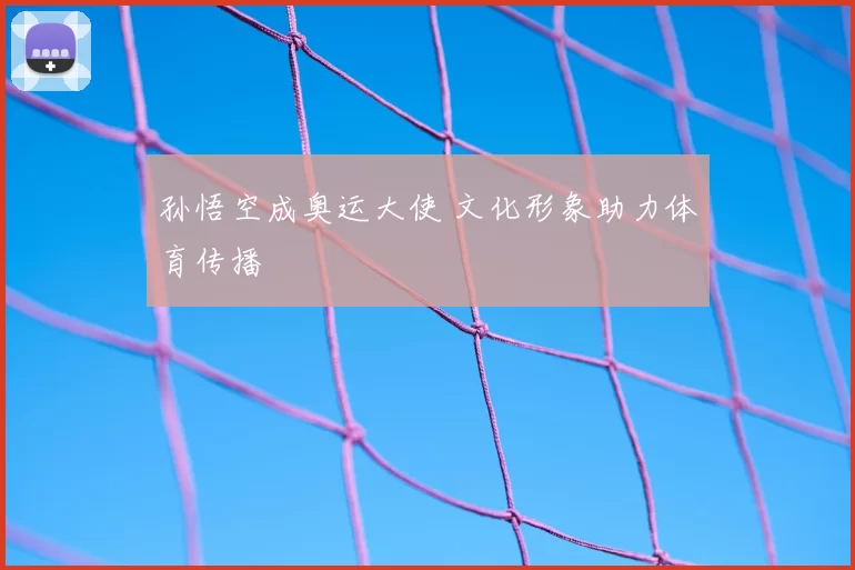 孙悟空成奥运大使 文化形象助力体育传播